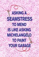 Asking a Seamstress to Mend Is Like Asking Michelangelo to Paint Your Garage: 7x10 sketch and write notebook: funny gift for sewers to design & organize sewing projects! 1078453489 Book Cover