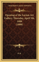 Opening Of The Layton Art Gallery, Thursday, April 5th, 1888 137731345X Book Cover