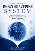 THE BENZODIAZEPINE SYSTEM: A Practical Guide to the Science of Sedatives, Anxiolytics, and Muscle Relaxants in Contemporary Pharmacology B0H597P31P Book Cover