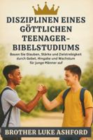 DISZIPLINEN EINES GÖTTLICHEN TEENAGER-BIBELSTUDIUMS: Bauen Sie Glauben, Stärke und Zielstrebigkeit durch Gebet, Hingabe und Wachstum für junge Männer auf B0G2JBDW7R Book Cover