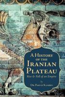 A History of the Iranian Plateau: Rise and Fall of an Empire 1462035442 Book Cover