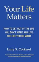 Your Life Matters: How to Get Out of the Life You Don't Want and Live the Life You Do Want 1595986723 Book Cover