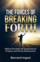 The Forces of Breaking Forth: Biblical Principles for Supernatural Progress and Divine Advancement! B0GT47RHWB Book Cover