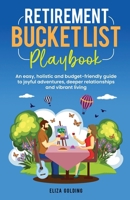 RETIREMENT BUCKET LIST PLAYBOOK: AN EASY, HOLISTIC AND BUDGET-FRIENDLY GUIDE TO JOYFUL ADVENTURES, DEEPER RELATIONSHIPS AND VIBRANT LIVING 9819435498 Book Cover