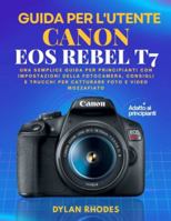 GUIDA UTENTE CANON EOS REBEL T7: Una semplice guida per principianti con impostazioni della fotocamera, consigli e trucchi per catturare foto e video mozzafiato B0G4GZ8VW2 Book Cover