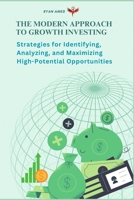 The Modern Approach to Growth Investing: Strategies for Identifying, Analyzing, and Maximizing High-Potential Opportunities B0DRGM5GGJ Book Cover