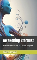 Awakening Stardust: Humanity’s Journey to Cosmic Purpose B0F6LZTRSK Book Cover