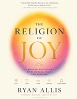 The Religion of Joy: A Modern Philosophy of Aliveness, Play, and Purpose B0H7DJGZGL Book Cover