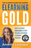 Elearning Gold - The Ultimate Guide for Leaders: How to Achieve Excellence in Your Virtual Education & Training Program 1739012801 Book Cover