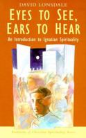 Eyes to See, Ears to Hear: An Introduction to Ignatian Spirituality 1570753369 Book Cover