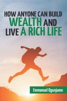 How Anyone Can Build Wealth and Live a Rich Life 1659256992 Book Cover