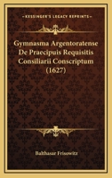 Gymnasma Argentoratense De Praecipuis Requisitis Consiliarii Conscriptum (1627) 1104863901 Book Cover