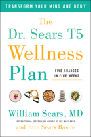 The Dr. Sears T5 Wellness Plan: Transform Your Mind and Body, Five Changes in Five Weeks 1946885770 Book Cover