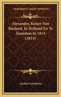 Alexander, Keizer Van Rusland, In Holland En Te Zaandam In 1814 1167565320 Book Cover