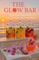 The Glow Bar: Hydration Rituals for Women Who Don't Do Water 1923567438 Book Cover