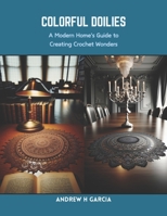 Colorful Doilies: A Modern Home's Guide to Creating Crochet Wonders B0CRQ252GV Book Cover