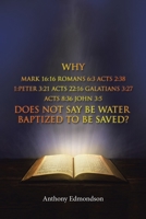 Why Mark 16: 16 Romans 6:3 Acts 2:38 1: Peter 3:21 Acts 22:16 Galatians 3:27 Acts 8:36 John 3:5 Does Not Say Be Water Baptized To B 1637670885 Book Cover