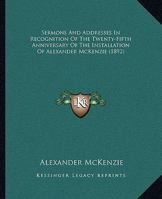 Sermons And Addresses In Recognition Of The Twenty-Fifth Anniversary Of The Installation Of Alexander McKenzie (1892) 1104515830 Book Cover
