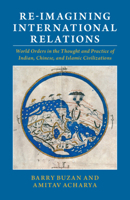 Re-imagining International Relations: World Orders in the Thought and Practice of Indian, Chinese, and Islamic Civilizations 1009074911 Book Cover