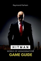 HITMAN: WORLD OF ASSASSINATION GAME GUIDE: Unlock Every Secret, Complete Every Mission, and Become a True Silent Assassin with Expert Tips, Stealth ... and Speedrun Techniques for Ultimate Success B0F1TYV8LD Book Cover