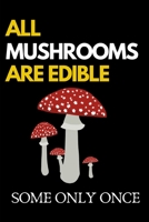 All Mushrooms Are Edible. Some Only Once: Funny Mushroom Lover Notebook/Journal (6” X 9”) 1696512085 Book Cover