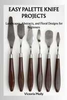 EASY PALETTE KNIFE PROJECTS: Landscapes, Abstracts, and Floral Designs for Beginners B0FR22V261 Book Cover