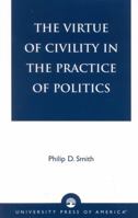 The Virtue of Civility in the Practice of Politics 0761823298 Book Cover