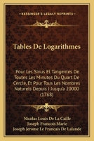 Tables De Logarithmes: Pour Les Sinus Et Tangentes De Toutes Les Minutes Du Quart De Cercle, Et Pour Tous Les Nombres Naturels Depuis I Jusqu'a 20000 (1768) 1165932687 Book Cover