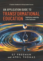 An Application Guide to Transformational Education: A Teacher's Handbook for Driving Success, Redefining Leadership in the Classroom 0960125914 Book Cover