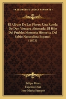 El Album De Las Flores; Una Ronda De Don Ventura Ahumada; El Hijo Del Pueblo; Memoria Historica Del Sabio Naturalista Espanol (1873) 1168459680 Book Cover