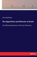 The Apparitions and Miracles at Knock: Also, the Official Depositions of the Eye-Witnesses 3337331203 Book Cover