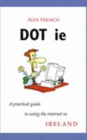 Dot Ie: A Practical Guide to Using the Internet in Ireland 1856354881 Book Cover