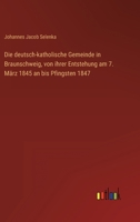 Die deutsch-katholische Gemeinde in Braunschweig, von ihrer Entstehung am 7. März 1845 an bis Pfingsten 1847 336870477X Book Cover