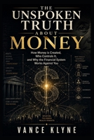 THE UNSPOKEN TRUTH ABOUT MONEY: How Money is Created, Who Controls It, and Why the Financial System Works Against You B0GZ21SVJX Book Cover