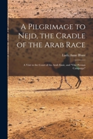 A Pilgrimage to Nejd, the Cradle of the Arab Race, a Visit to the Court of the Arab Emir, and Our Persian Campaign 8027343631 Book Cover