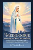 Medjugorje: The Message, The Miracle, And The Mission: Understanding Our Lady’s Call Through The Visionaries,Prayers And Her Promise Of Peace B0G12RMWG7 Book Cover