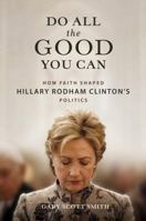 Do All the Good You Can: How Faith Shaped Hillary Rodham Clinton’s Politics 0252045319 Book Cover