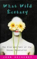 What Wild Ecstasy: The Rise and Fall of the Sexual Revolution 0684810379 Book Cover