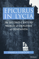 Epicurus in Lycia: The Second-Century World of Diogenes of Oenoanda 0472104616 Book Cover