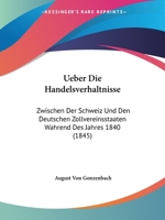 Ueber Die Handelsverhaltnisse: Zwischen Der Schweiz Und Den Deutschen Zollvereinsstaaten Wahrend Des Jahres 1840 (1845) 116028752X Book Cover