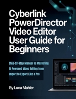 CyberLink PowerDirector Video Editor User Guide for Beginners: Step-by-Step Manual to Mastering AI-Powered Video Editing from Import to Export Like a Pro (The Video Editor Blueprint) B0GNZB4YDG Book Cover