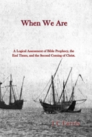 When We Are: A Logical Assessment of Bible Prophecy, the End Times, and the Second Coming of Christ 0983477426 Book Cover
