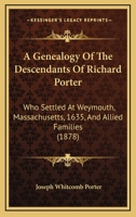 A Genealogy Of The Descendants Of Richard Porter: Who Settled At Weymouth, Massachusetts, 1635, And Allied Families 1165986507 Book Cover