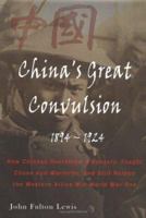 China's Great Convulsion, 1894-1924: How Chinese Overthrew A Dynasty, Fought Chaos And Warlords, And Still Helped The Western Allies Win World War One 1883378834 Book Cover