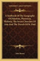 A Textbook Of The Geography Of Palestine, Phoenicia, Philistia, The Seven Churches Of Asia And The Travels Of St. Paul 0469101067 Book Cover