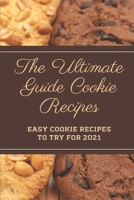 The Ultimate Guide Cookie Recipes: Easy Cookie Recipes To Try For 2021: The Perfect Cookie Cookbook B09CTV4F1V Book Cover