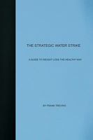 The Strategic Water Strike: A Guide To Losing Weight The Healthy Way 1440435839 Book Cover