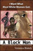 I Want What Most White Women Got: A Black Man 0741436671 Book Cover