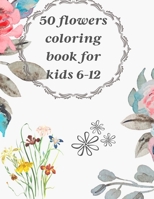 50 flowers coloring book for kids 6-12: Beautiful Floral Garden Patterns and Botanical Floral Patterns | Over 50 relaxing nature and botanical designs available for coloring B09TJNS95P Book Cover