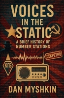 Voices in the Static - A Brief History of Number Stations B0GCH6ZYGH Book Cover